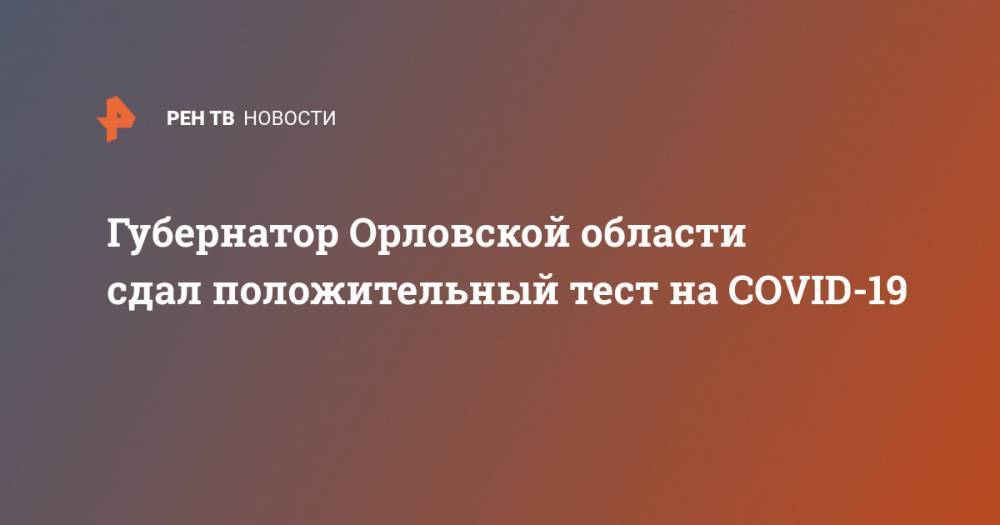 Губернатор Орловской области сдал положительный тест на COVID-19
