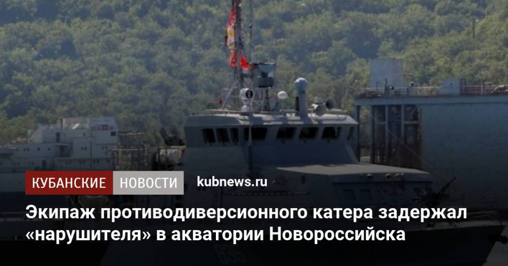 Экипаж противодиверсионного катера задержал «нарушителя» в акватории Новороссийска