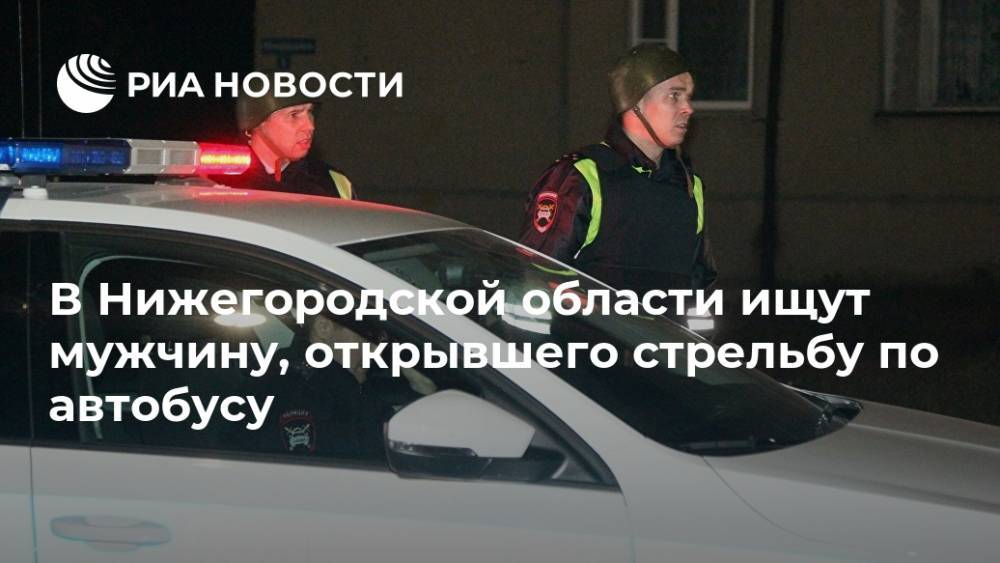 В Нижегородской области ищут мужчину, открывшего стрельбу по автобусу
