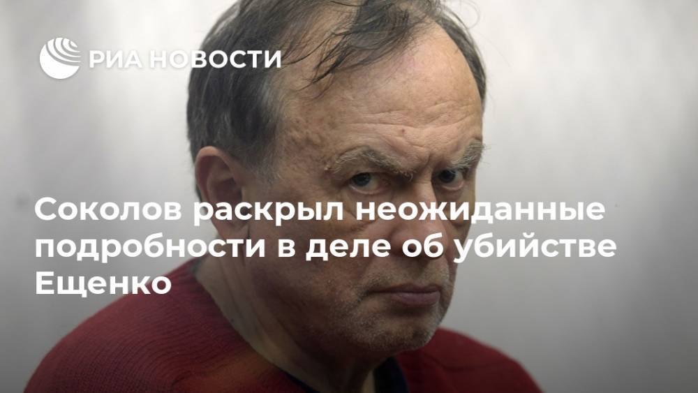 Соколов раскрыл неожиданные подробности в деле об убийстве Ещенко