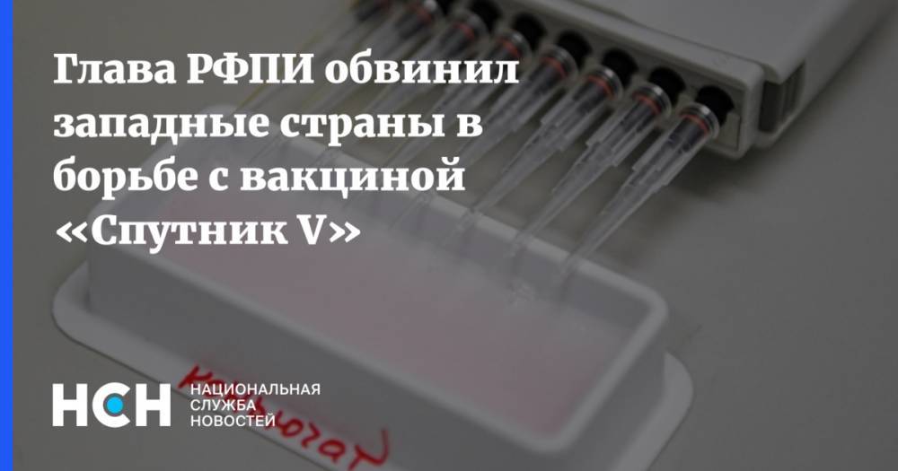 Глава РФПИ обвинил западные страны в борьбе с вакциной «Спутник V»