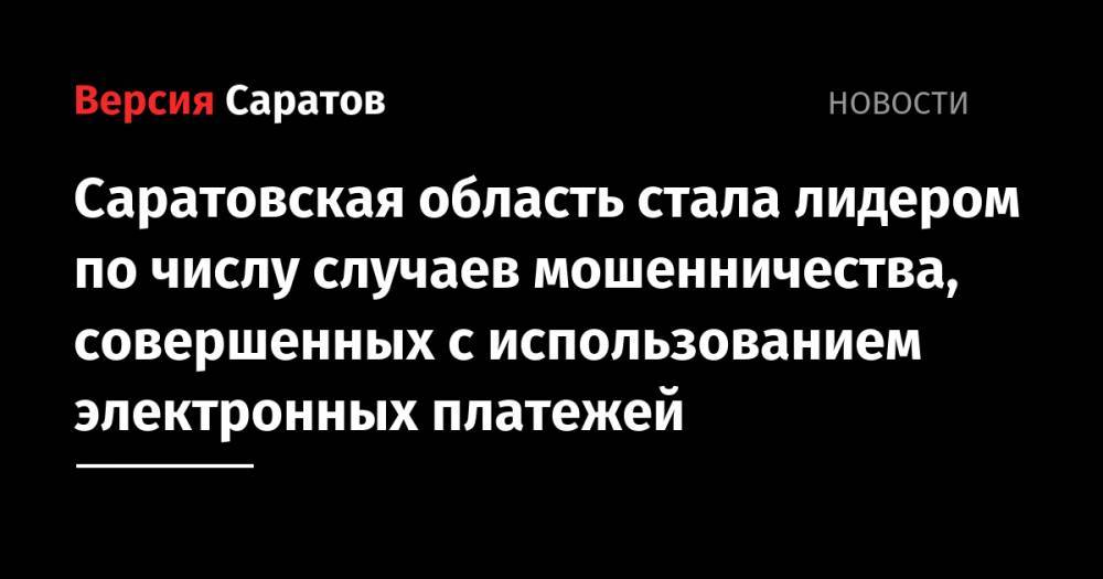 Саратовская область стала лидером по числу случаев мошенничества, совершенных с использованием электронных платежей