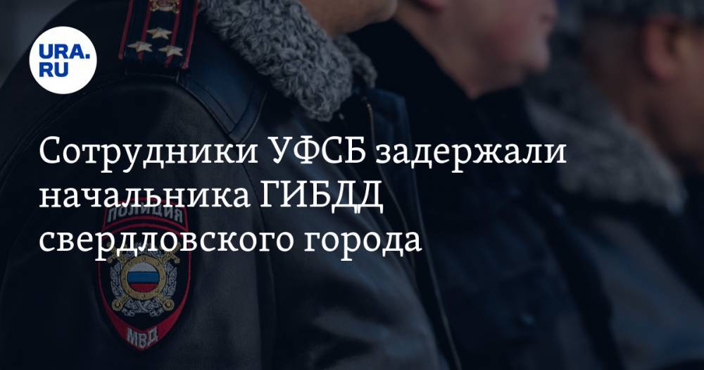 Сотрудники УФСБ задержали начальника ГИБДД свердловского города