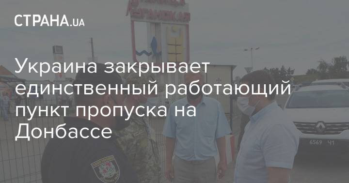 Украина закрывает единственный работающий пункт пропуска на Донбассе