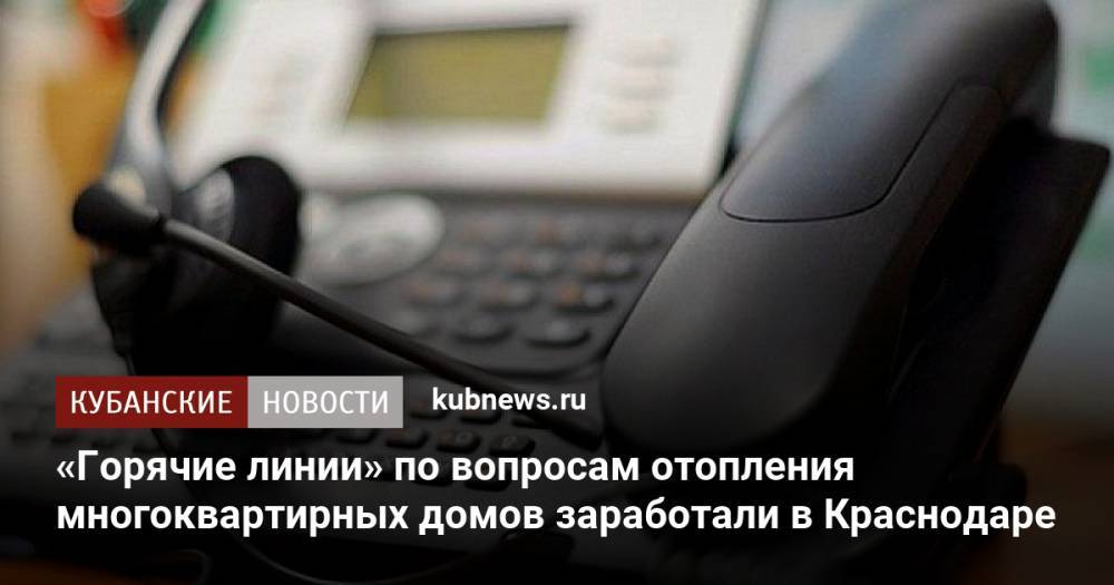 «Горячие линии» по вопросам отопления многоквартирных домов заработали в Краснодаре