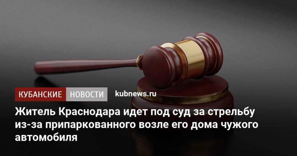 Житель Краснодара идет под суд за стрельбу из-за припаркованного возле его дома чужого автомобиля