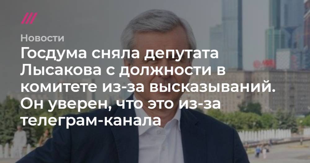 Госдума сняла депутата Лысакова с должности в комитете из-за высказываний. Он уверен, что это из-за телеграм-канала