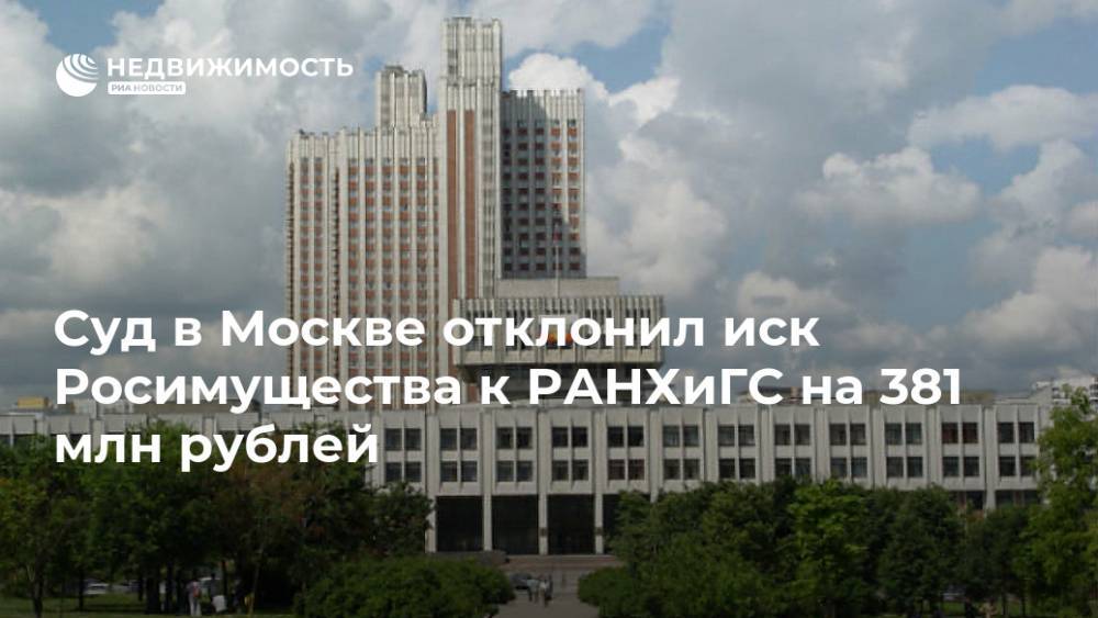Суд в Москве отклонил иск Росимущества к РАНХиГС на 381 млн рублей