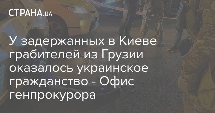 У задержанных в Киеве грабителей из Грузии оказалось украинское гражданство - Офис генпрокурора
