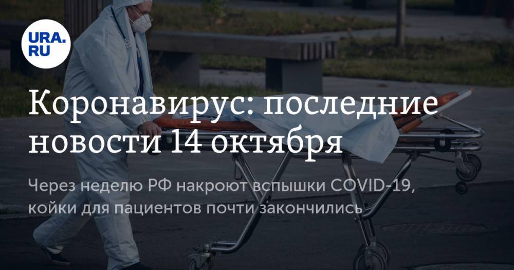 Коронавирус: последние новости 14 октября. Через неделю РФ накроют вспышки COVID-19, койки для пациентов почти закончились
