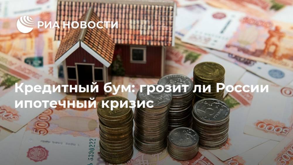 Кредитный бум: грозит ли России ипотечный кризис