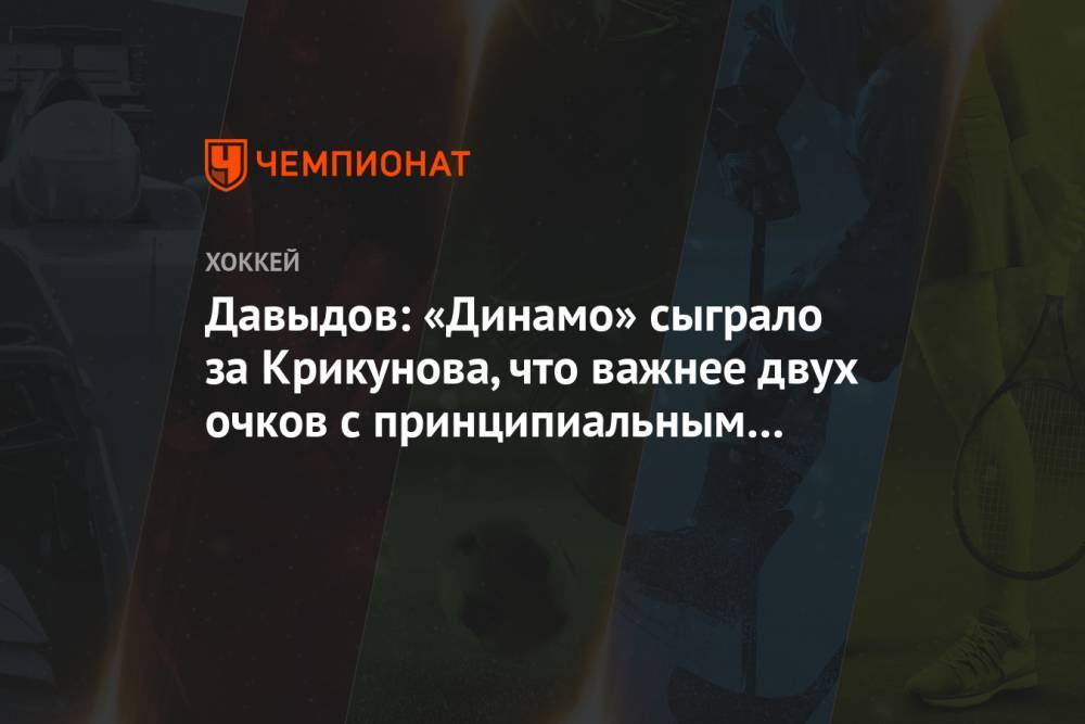 Давыдов: «Динамо» сыграло за Крикунова, что важнее двух очков с принципиальным соперником