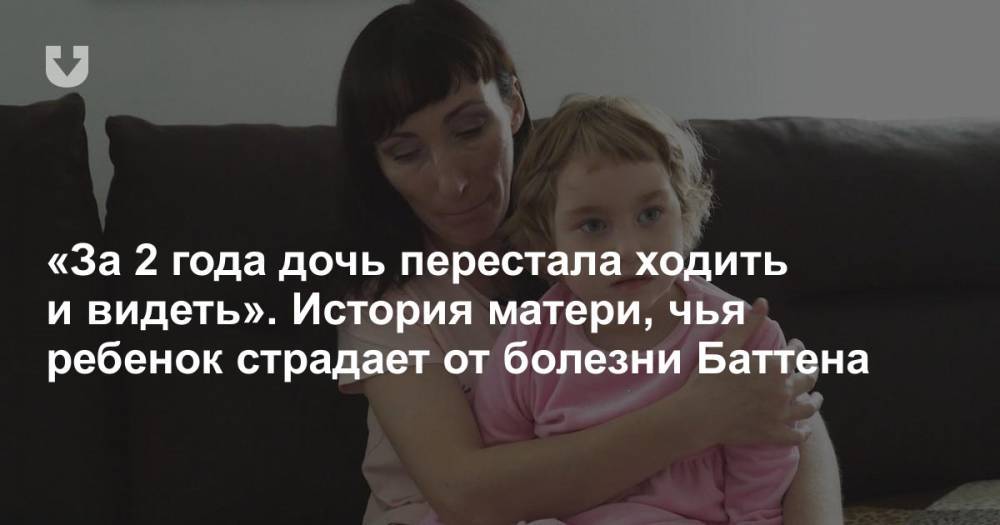 «За 2 года дочь перестала ходить и видеть». История матери, чья ребенок страдает от болезни Баттена