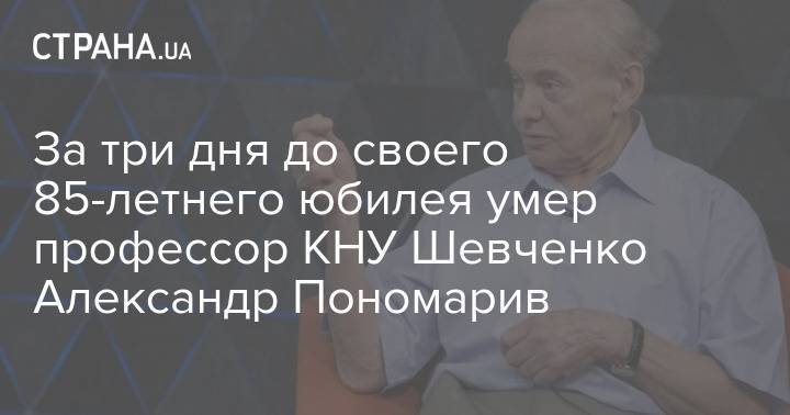 За три дня до своего 85-летнего юбилея умер профессор КНУ Шевченко Александр Пономарив