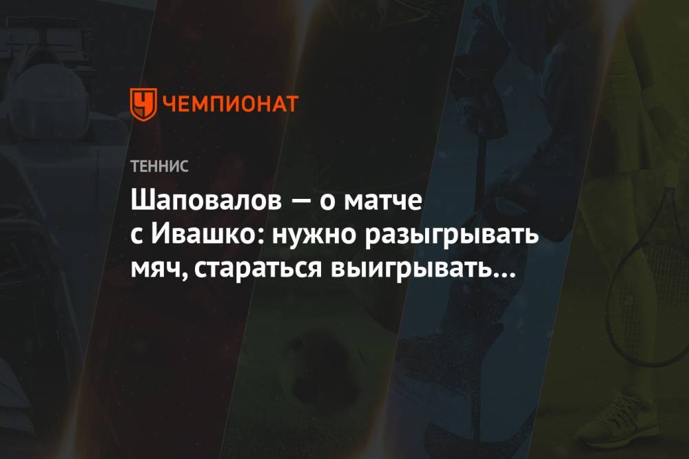 Шаповалов — о матче с Ивашко: нужно разыгрывать мяч, стараться выигрывать не с первого уда
