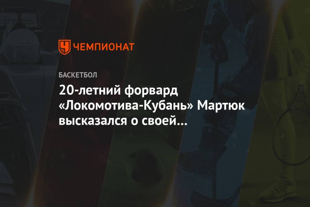 20-летний форвард «Локомотива-Кубань» Мартюк высказался о своей уверенной игре в Еврокубке