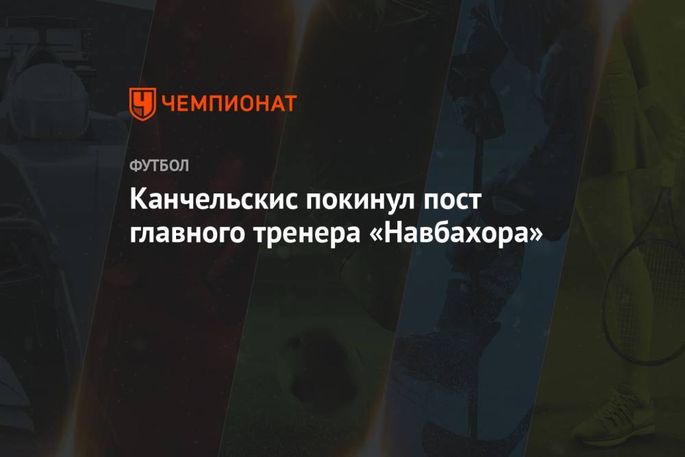 Канчельскис покинул пост главного тренера «Навбахора»