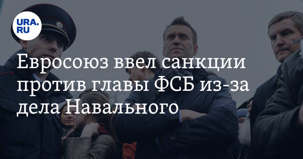 Евросоюз ввел санкции против главы ФСБ из-за дела Навального