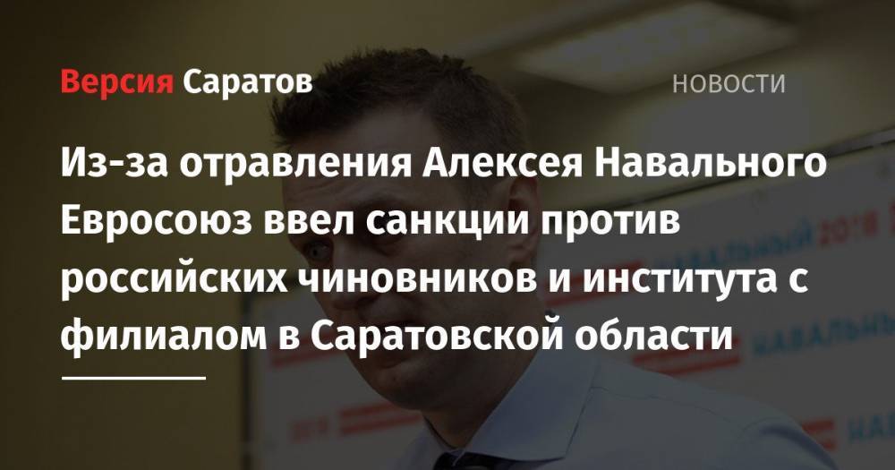Из-за отравления Алексея Навального Евросоюз ввел санкции против российских чиновников и института с филиалом в Саратовской области