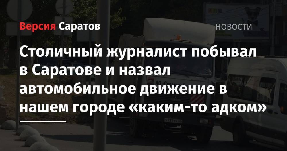 Столичный журналист побывал в Саратове и назвал автомобильное движение в нашем городе «каким-то адком»