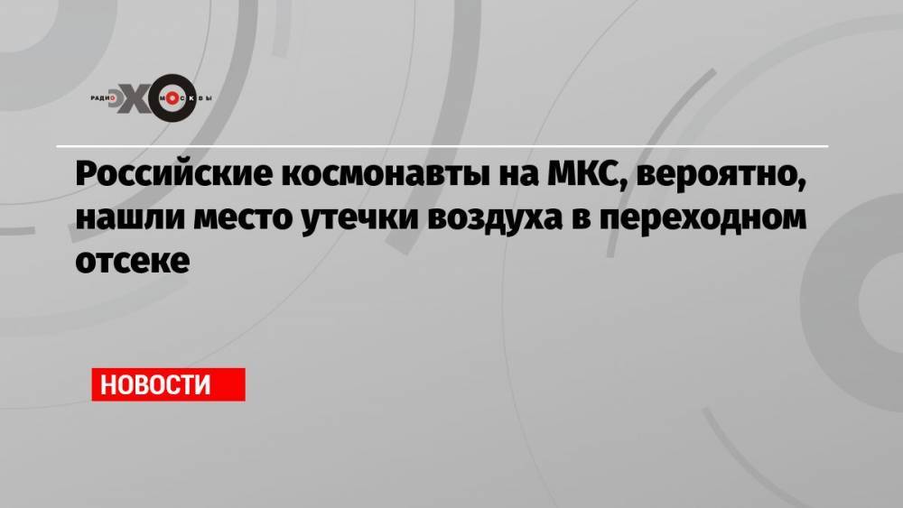 Российские космонавты на МКС, вероятно, нашли место утечки воздуха в переходном отсеке