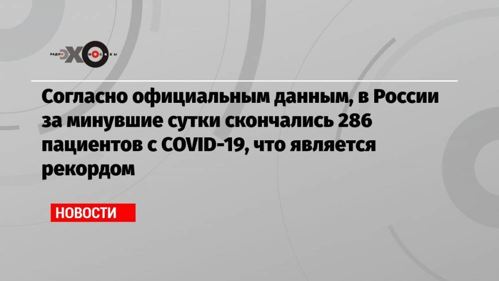 Согласно официальным данным, в России за минувшие сутки скончались 286 пациентов с COVID-19, что является рекордом