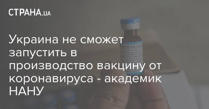 Украина не сможет запустить в производство вакцину от коронавируса - академик НАНУ