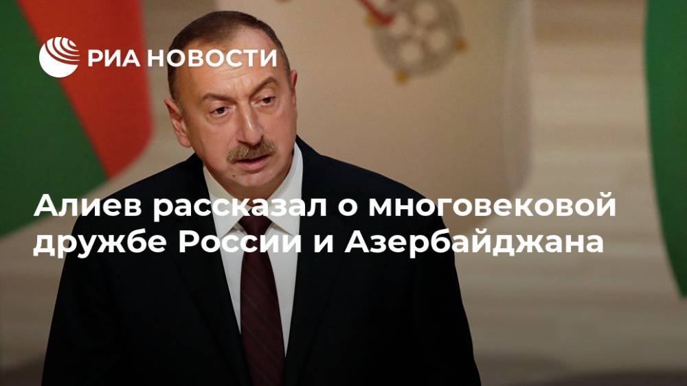 Алиев рассказал о многовековой дружбе России и Азербайджана