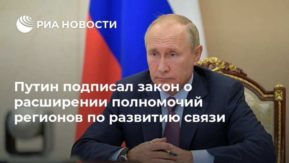 Путин подписал закон о расширении полномочий регионов по развитию связи