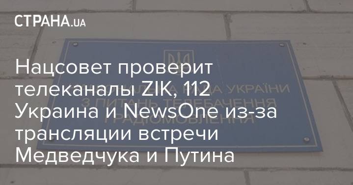 Нацсовет проверит телеканалы ZIK, 112 Украина и NewsOne из-за трансляции встречи Медведчука и Путина
