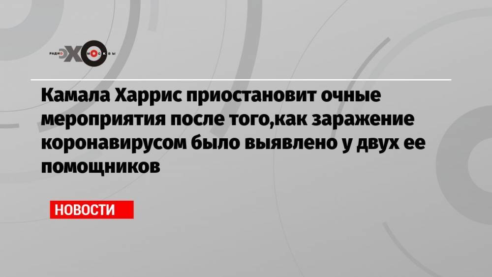 Камала Харрис приостановит очные мероприятия после того,как заражение коронавирусом было выявлено у двух ее помощников