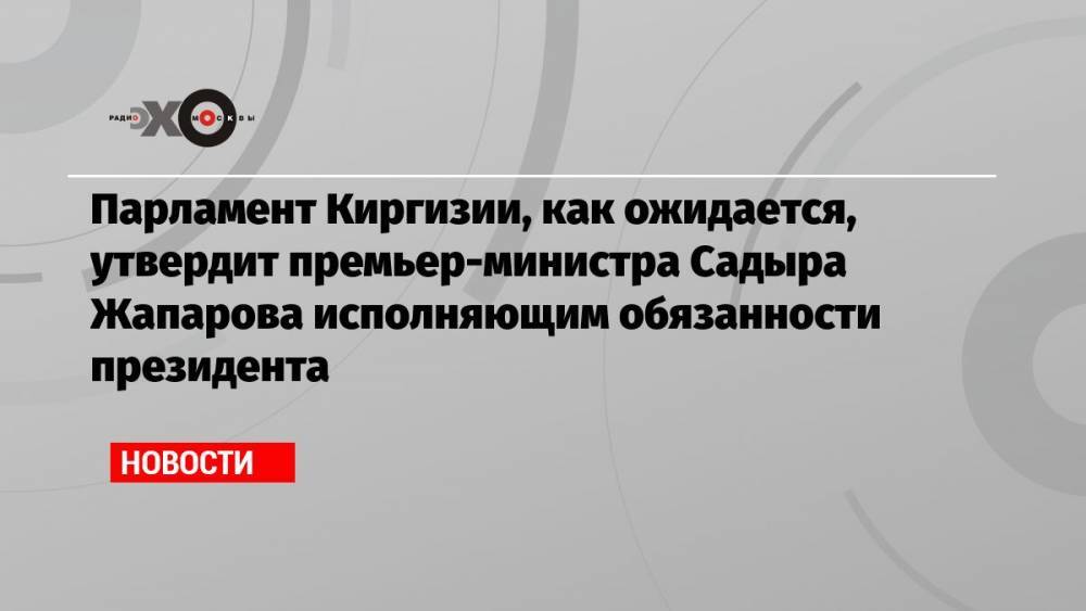 Парламент Киргизии, как ожидается, утвердит премьер-министра Садыра Жапарова исполняющим обязанности президента