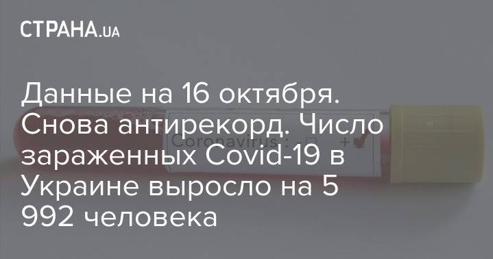 Данные на 16 октября. Снова антирекорд. Число зараженных Covid-19 в Украине выросло на 5 992 человека