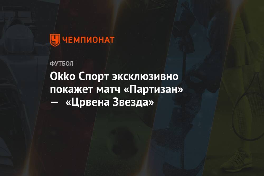 Okko Спорт эксклюзивно покажет матч «Партизан» — «Црвена Звезда»