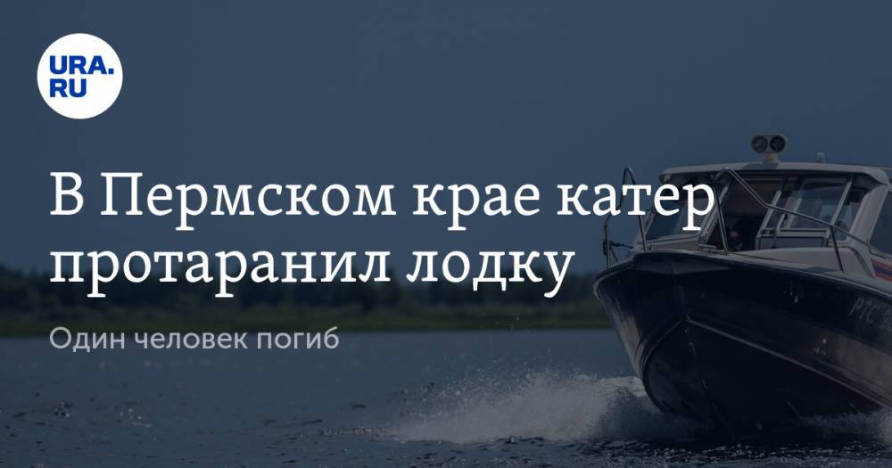 В Пермском крае катер протаранил лодку. Один человек погиб