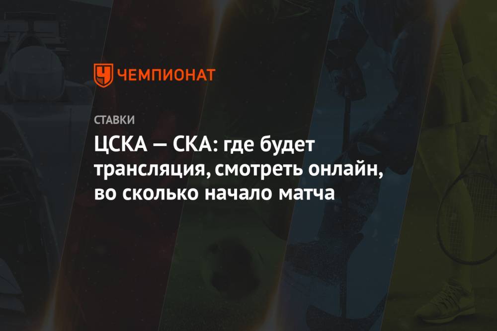 ЦСКА — СКА: где будет трансляция, смотреть онлайн, во сколько начало матча