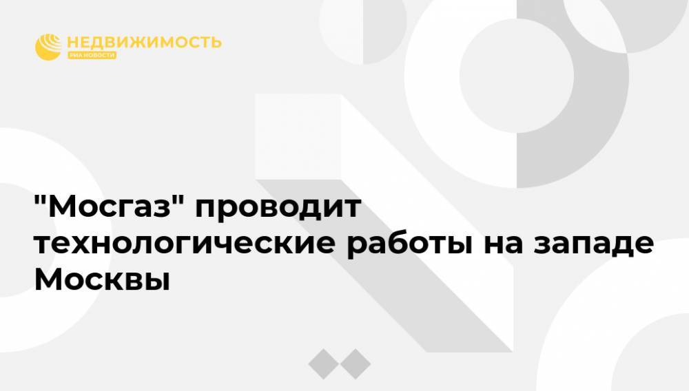 "Мосгаз" проводит технологические работы на западе Москвы