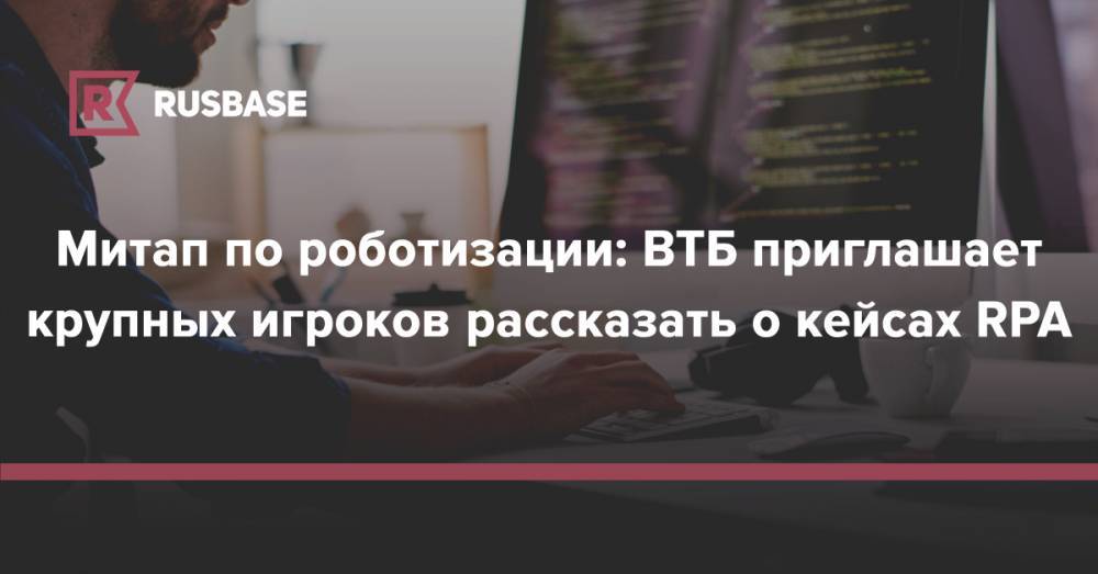 Митап по роботизации: ВТБ приглашает крупных игроков рассказать о кейсах RPA