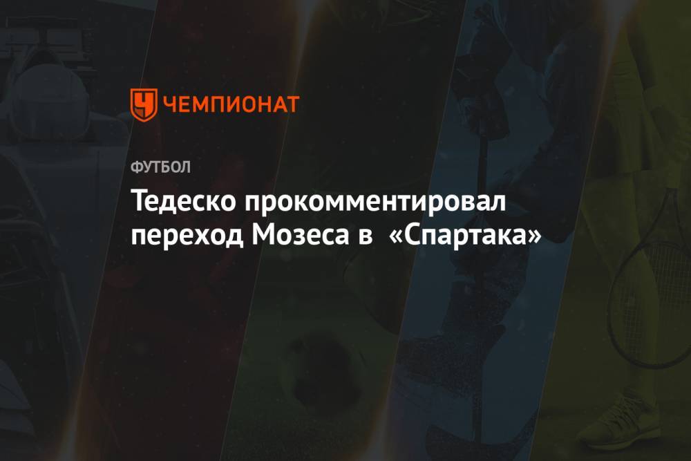 Тедеско прокомментировал переход Мозеса в «Спартак»