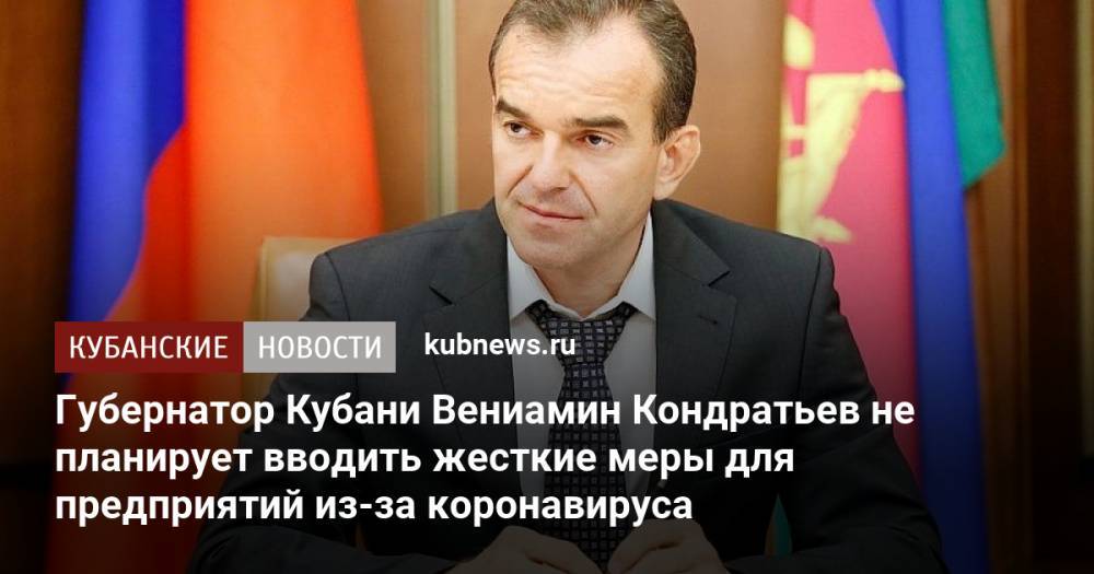 Губернатор Кубани Вениамин Кондратьев не планирует вводить жесткие меры для предприятий из-за коронавируса