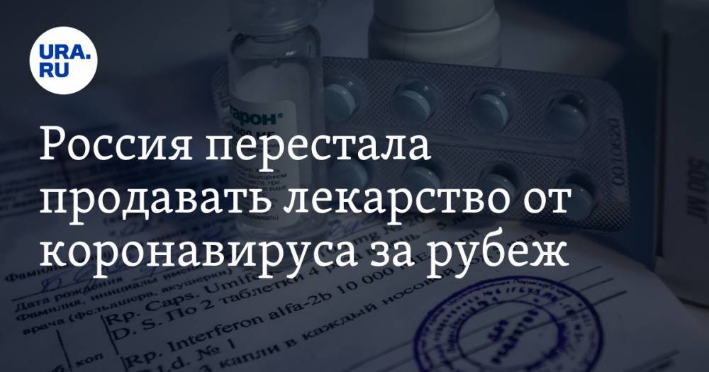 Россия перестала продавать лекарство от коронавируса за рубеж. Названа причина