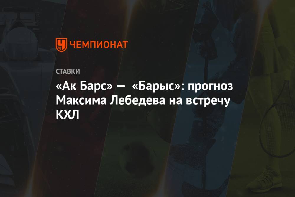 «Ак Барс» — «Барыс»: прогноз Максима Лебедева на встречу КХЛ