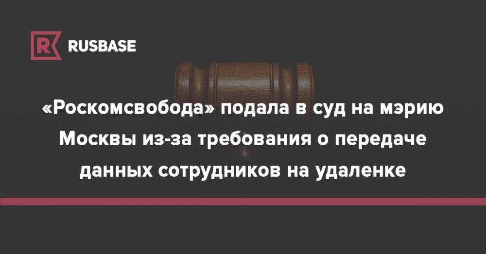 «Роскомсвобода» подала в суд на мэрию Москвы из-за требования о передаче данных сотрудников на удаленке