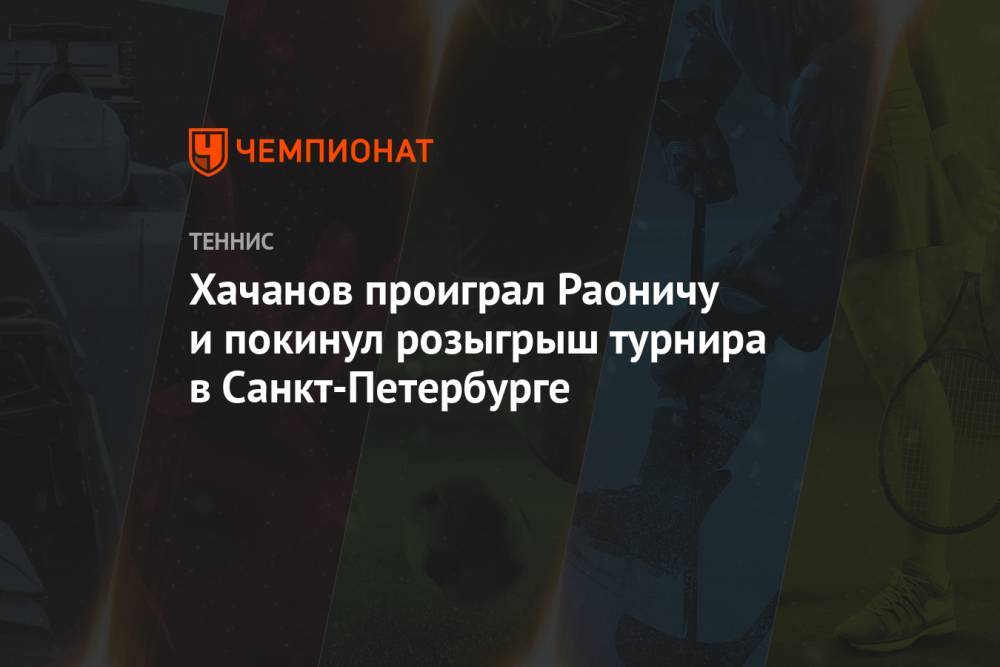 Хачанов проиграл Раоничу и покинул розыгрыш турнира в Санкт-Петербурге