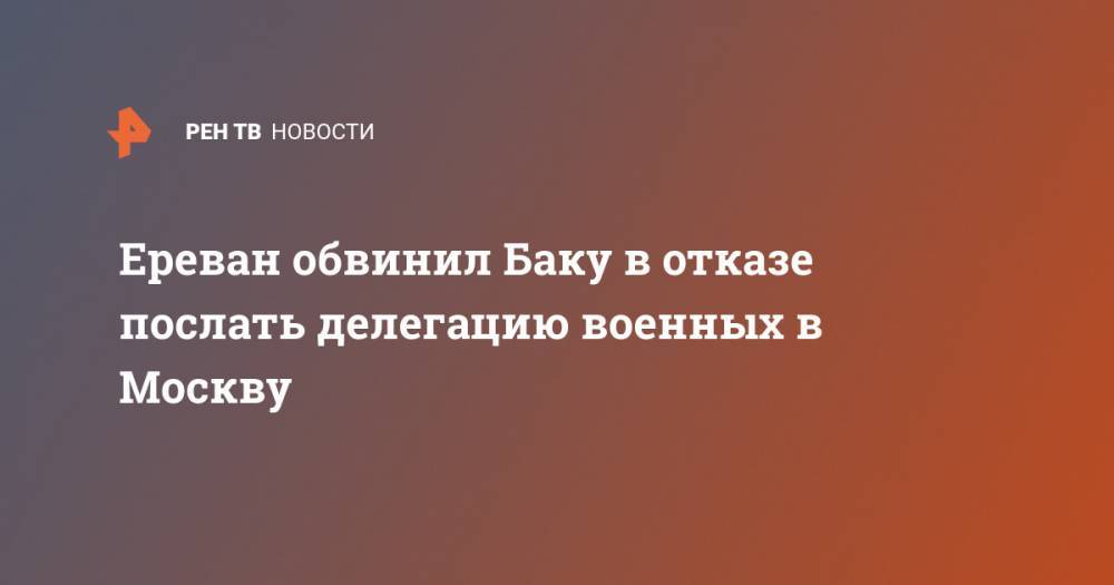 Ереван обвинил Баку в отказе послать делегацию военных в Москву