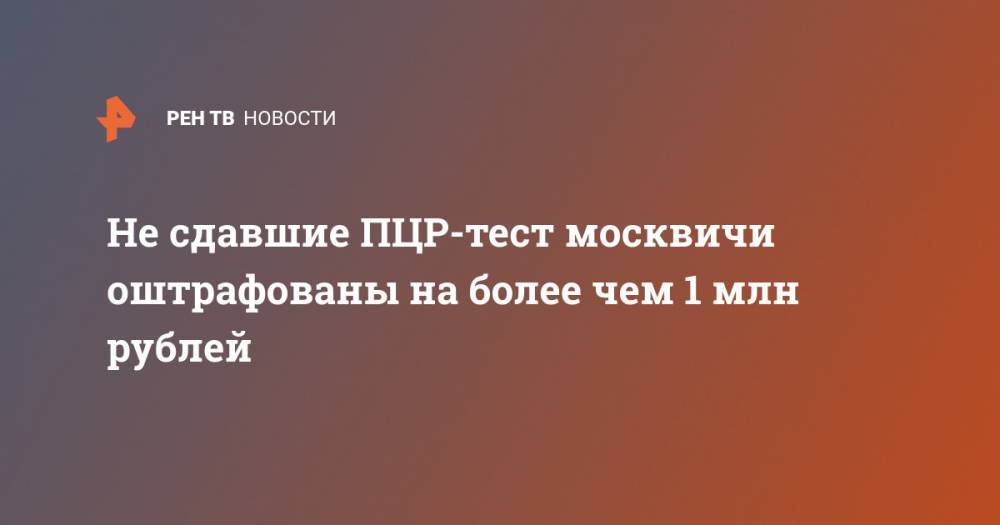 Не сдавшие ПЦР-тест москвичи оштрафованы на более чем 1 млн рублей