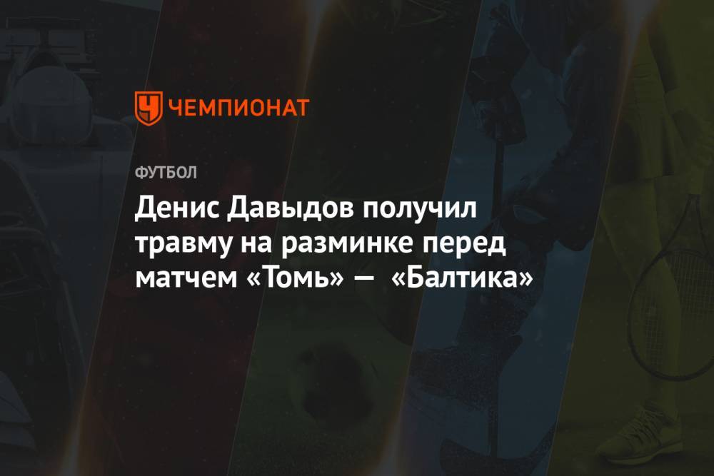 Денис Давыдов получил травму на разминке перед матчем «Томь» — «Балтика»