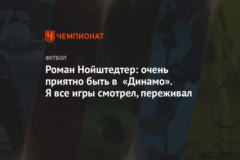 Роман Нойштедтер: очень приятно быть в «Динамо». Все игры смотрел, переживал