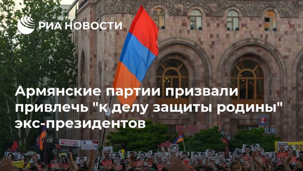 Армянские партии призвали привлечь "к делу защиты родины" экс-президентов