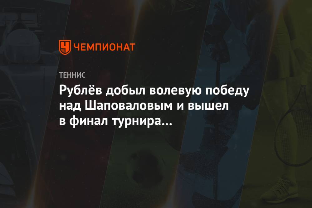 Рублёв добыл волевую победу над Шаповаловым и вышел в финал турнира в Санкт-Петербурге